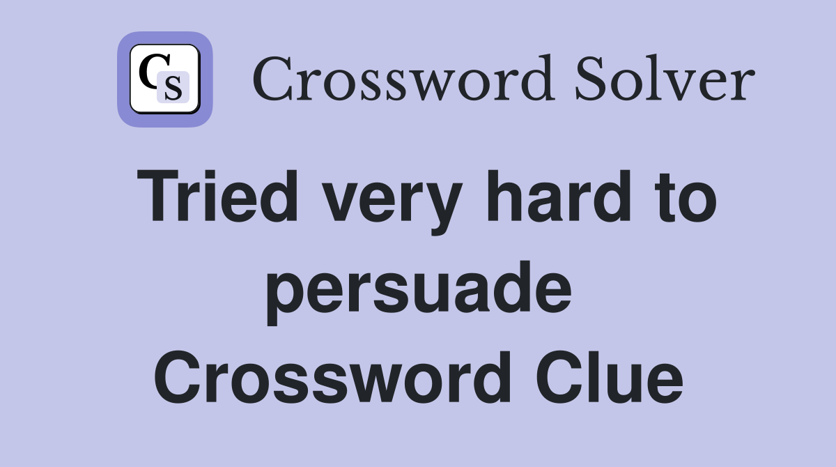 Tried very hard to persuade Crossword Clue Answers Crossword Solver